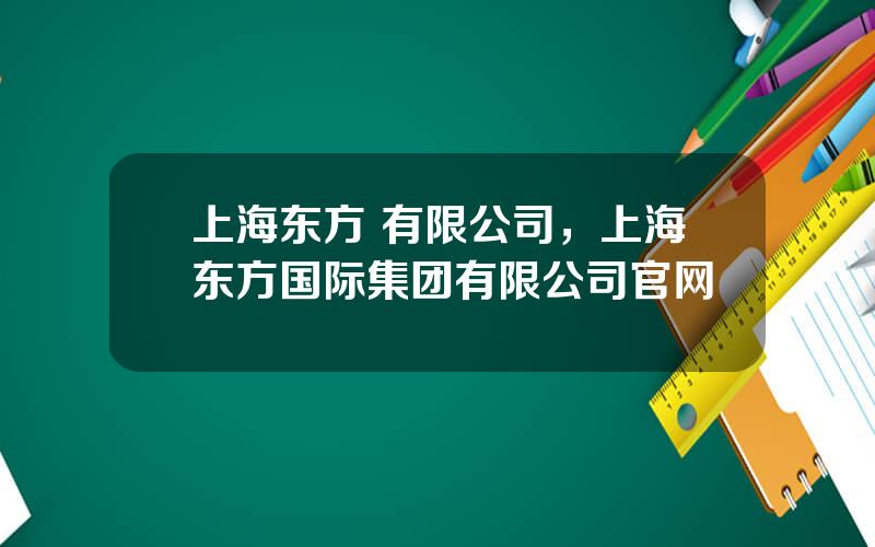 上海东方 有限公司，上海东方国际集团有限公司官网